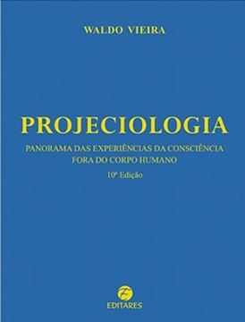Imagem de PROJECIOLOGIA - PANORAMA DAS EXPERIENCIAS DA CONSCIENCIA FORA DO CORPO HUMANO - 10º EDICAO