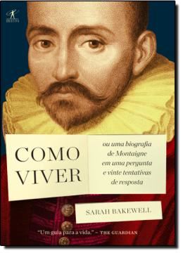 Imagem de COMO VIVER - OU UMA BIOGRAFIA DE MONTAIGNE EM UMA PERGUNTA E VINTE TENTATIVAS DE RESPOSTA