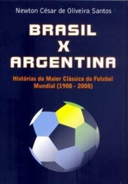 Imagem de BRASIL X ARGENTINA - HISTORIAS DO MAIOR CLASSICO DO FUTEBOL MUNDIAL - 1908-2008