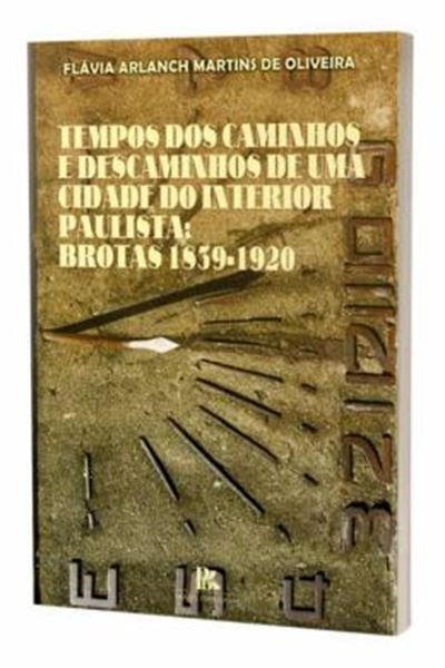 Picture of TEMPOS DOS CAMINHOS E DESCAMINHOS DE UMA CIDADE DO INTERIOR PAULISTA - BROTAS 1839-1920