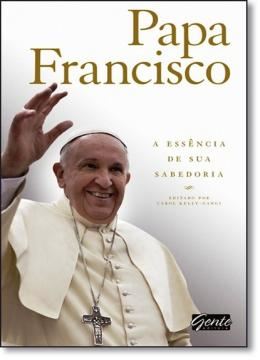 Imagem de PAPA FRANCISCO - A ESSENCIA DE SUA SABEDORIA