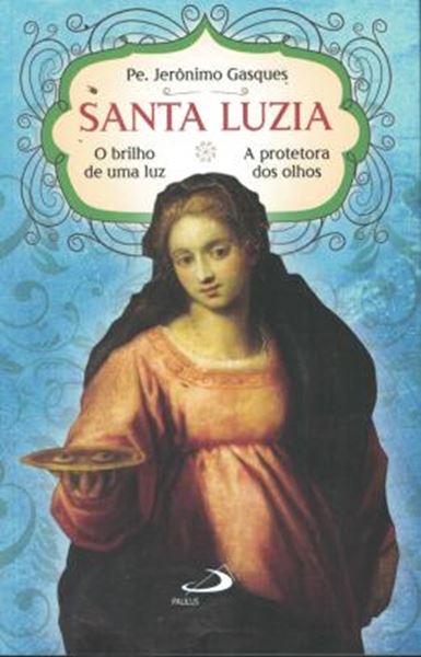 Picture of SANTA LUZIA - O BRILHO DE UMA LUZ - A PROTETORA DOS OLHOS