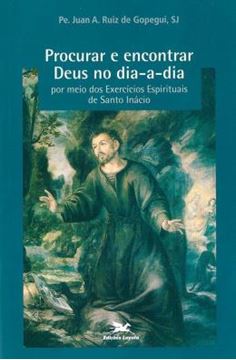 Imagem de PROCURAR E ENCONTRAR DEUS NO DIA A DIA POR MEIO DOS EXERCICIOS ESPIRITUAIS DE SANTO INACIO