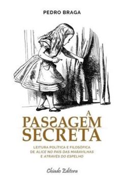 Imagem de A PASSAGEM SECRETA - LEITURA POLITICA E FILOSOFICA DE ALICE NO PAIS DAS MARAVILHAS E ATRAVES DO ESPELHO
