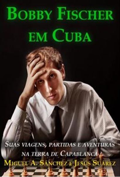 Picture of BOBBY FISCHER EM CUBA - SUAS VIAGENS, PARTIDAS E AVENTURAS NA TERRA DE CAPABLANCA