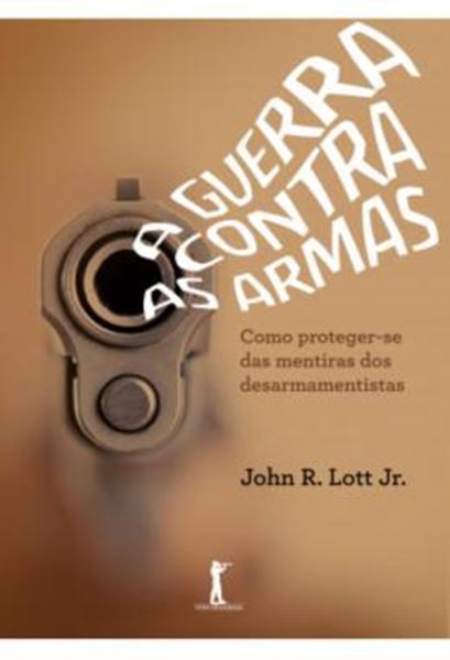 Picture of A GUERRA CONTRA AS ARMAS - COMO PROTEGER-SE DAS MENTIRAS DOS DESARMAMENTISTAS