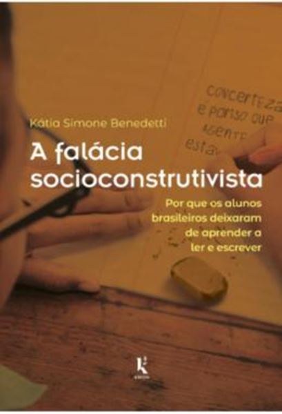 Picture of A FALACIA SOCIOCONSTRUTIVISTA - POR QUE OS ALUNOS BRASILEIROS DEIXARAM DE APRENDER A LER E ESCREVER