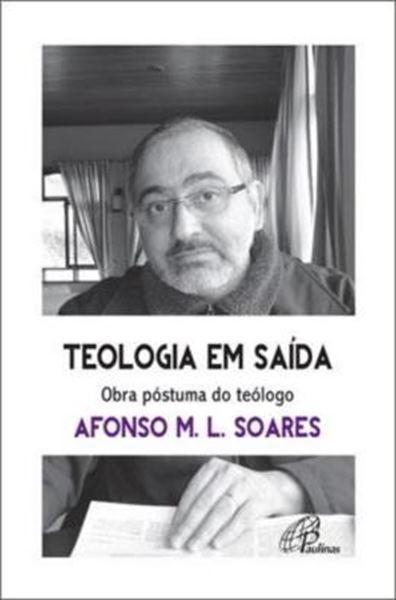 Picture of TEOLOGIA EM SAIDA. OBRA POSTUMA DO TEOLOGO AFONSO M.L. SOARES