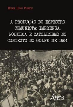 Imagem de A PRODUCAO DO ESPECTRO COMUNISTA - IMPRENSA, POLITICA E CATOLICISMO NO CONTEXTO DO GOLPE DE 1964
