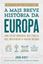 Imagem de A MAIS BREVE HISTÓRIA DA EUROPA - UMA VISÃO ORIGINAL DAS FORÇAS QUE MOLDAM O NOSSO MUNDO