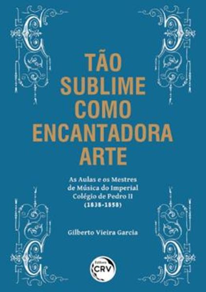 Picture of TAO SUBLIME COMO ENCANTADORA ARTE - AS AULAS E OS MESTRES DE MUSICA DO IMPERIAL COLEGIO DE PEDRO II (1838-1858)