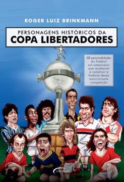 Imagem de PERSONAGENS HISTORICOS DA COPA LIBERTADORES - 58 PERSONALIDADES DO FUTEBOL SUL-AMERICANO QUE AJUDARAM A CONSTRUIR A HISTORIA DESSA EMOCIONANTE COMPETICAO