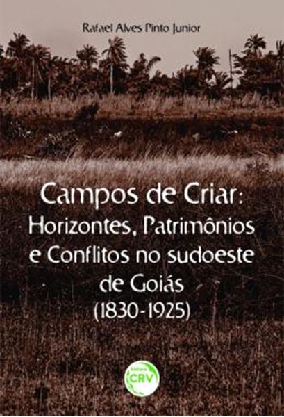 Picture of CAMPOS DE CRIAR HORIZONTES, PATRIMONIOS E CONFLITOS NO SUDOESTE DE GOIAS (1830-1925)