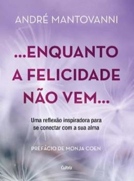 Imagem de ...ENQUANTO A FELICIDADE NAO VEM… UMA REFLEXAO INSPIRADORA PARA SE CONECTAR COM A SUA ALMA