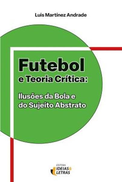 Picture of FUTEBOL E TEORIA CRITICA - ILUSOES DA BOLA E DO SUJEITO ABSTRATO