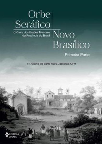 Picture of ORBE SERAFICO, NOVO BASILICO - SEGUNDA PARTE - CRONICAS DOS FRADES MENORES DA PROVINCIA DO BRASIL